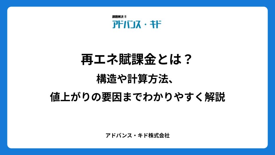 再エネ賦課金とは？構造や計算方法、値上がりの要因までわかりやすく解説